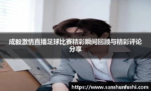 成毅激情直播足球比赛精彩瞬间回顾与精彩评论分享