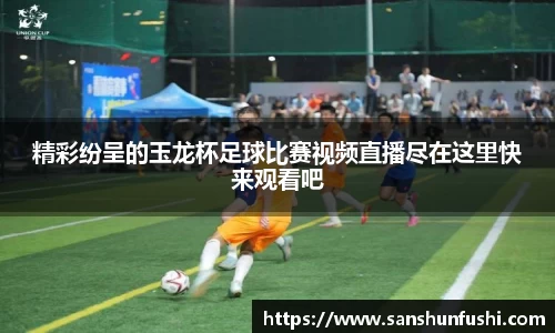 精彩纷呈的玉龙杯足球比赛视频直播尽在这里快来观看吧