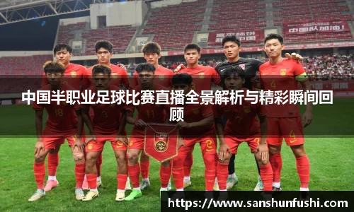 中国半职业足球比赛直播全景解析与精彩瞬间回顾