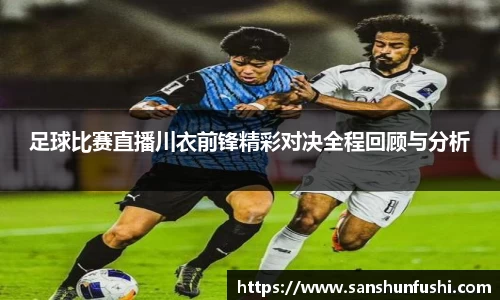 足球比赛直播川衣前锋精彩对决全程回顾与分析