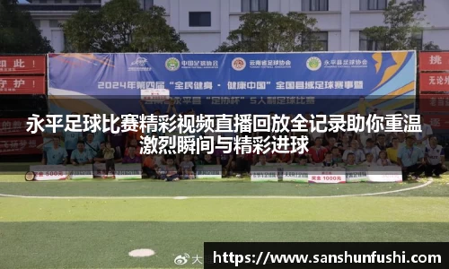 永平足球比赛精彩视频直播回放全记录助你重温激烈瞬间与精彩进球