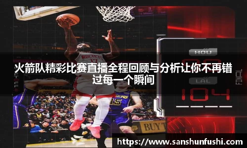 火箭队精彩比赛直播全程回顾与分析让你不再错过每一个瞬间