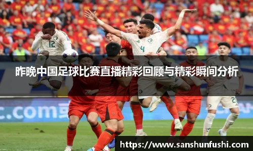 昨晚中国足球比赛直播精彩回顾与精彩瞬间分析