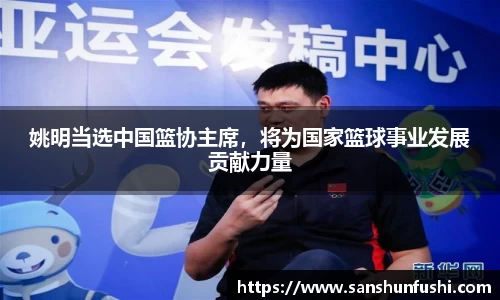 姚明当选中国篮协主席，将为国家篮球事业发展贡献力量